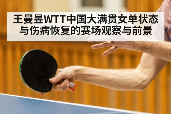 王曼昱WTT中国大满贯女单状态与伤病恢复的赛场观察与前景